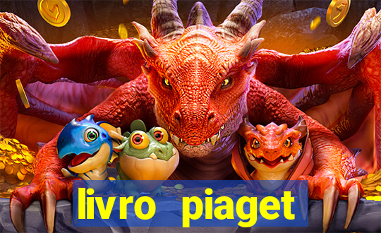 livro piaget desenvolvimento infantil pdf